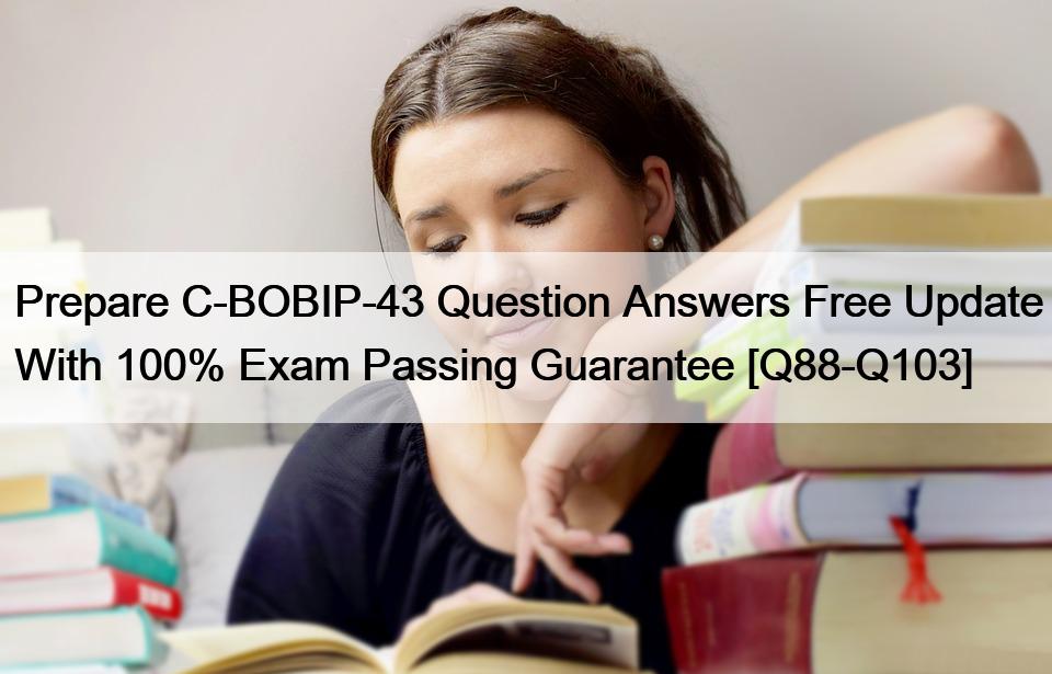 Prepare C-BOBIP-43 Question Answers Free Update With 100% Exam Passing Guarantee [Q88-Q103]