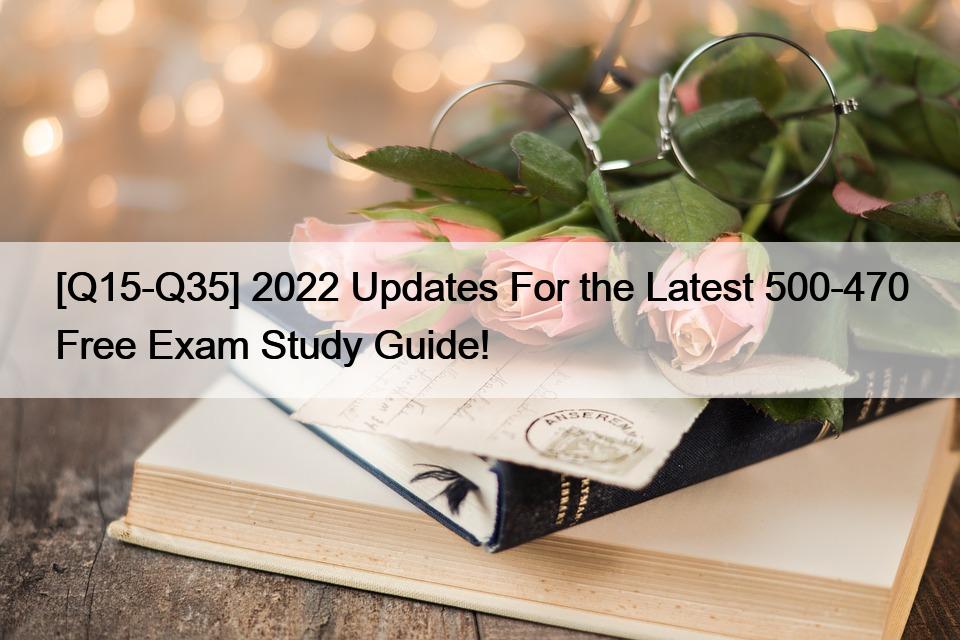 [Q15-Q35] 2022 Updates For the Latest 500-470 Free Exam Study Guide!