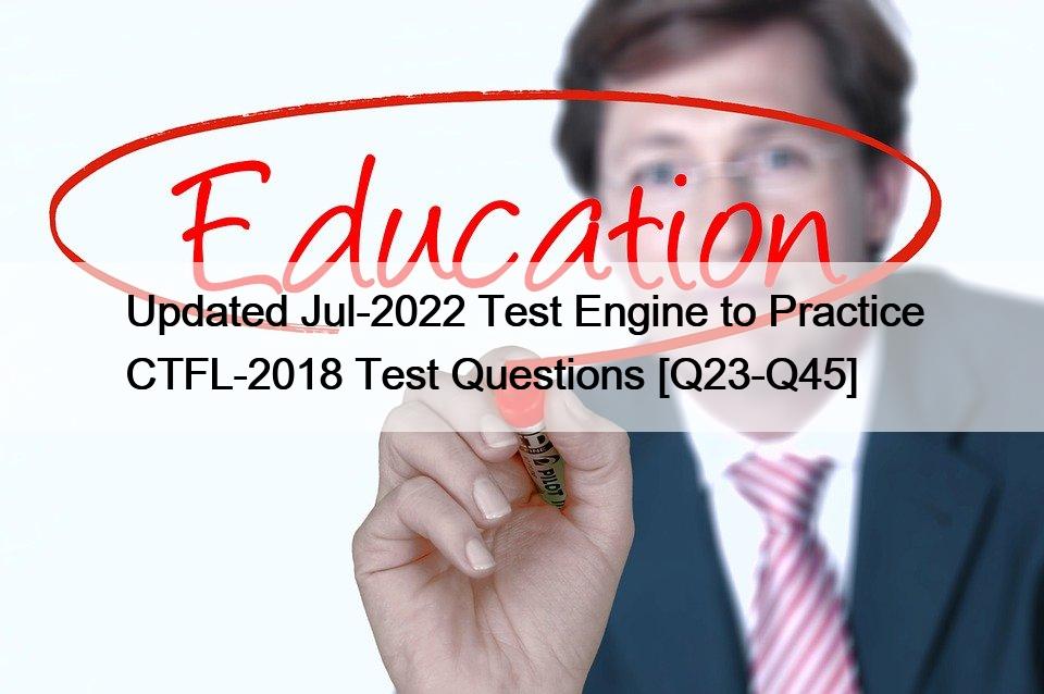 Updated Jul-2022 Test Engine to Practice CTFL-2018 Test Questions [Q23-Q45]