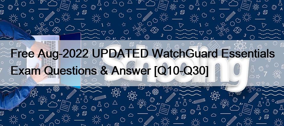 Free Aug-2022 UPDATED WatchGuard Essentials Exam Questions & Answer [Q10-Q30]