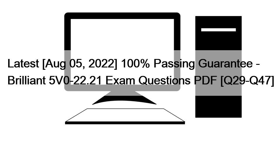 Latest [Aug 05, 2022] 100% Passing Guarantee – Brilliant 5V0-22.21 Exam Questions PDF [Q29-Q47]