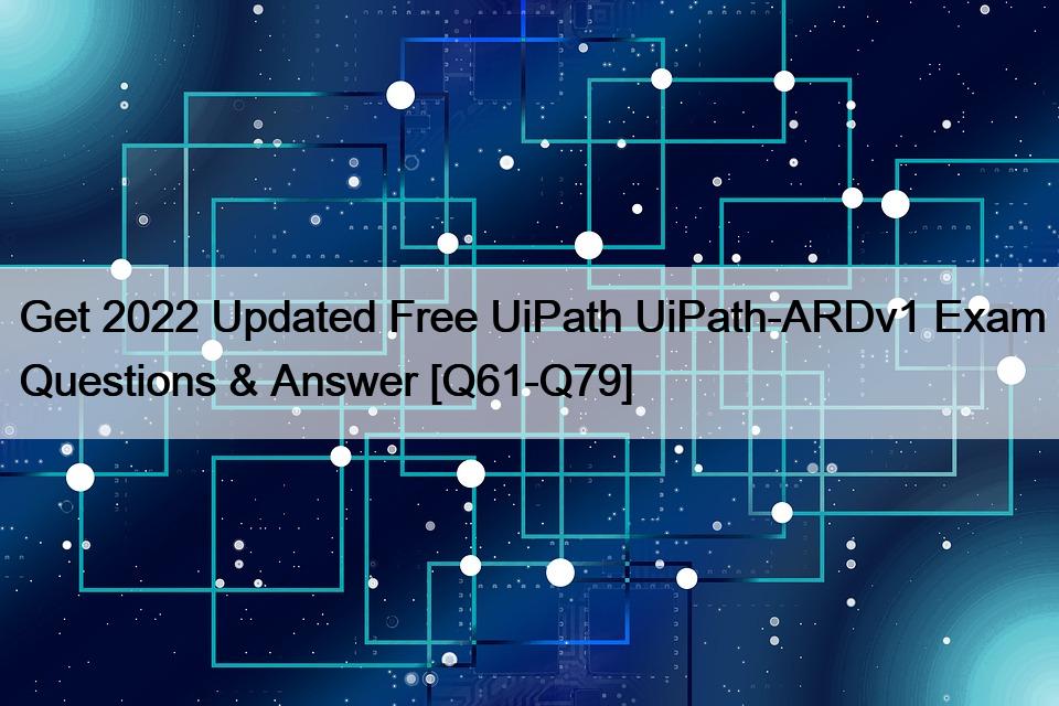 Get 2022 Updated Free UiPath UiPath-ARDv1 Exam Questions & Answer [Q61-Q79]