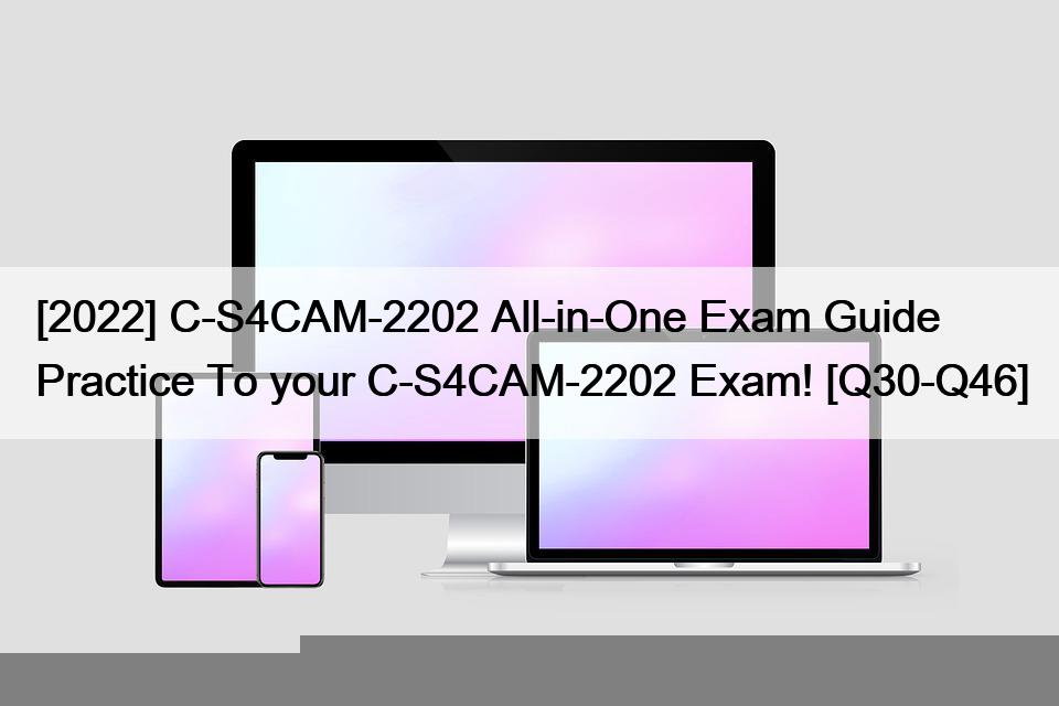 [2022] C-S4CAM-2202 All-in-One Exam Guide Practice To your C-S4CAM-2202 Exam! [Q30-Q46]