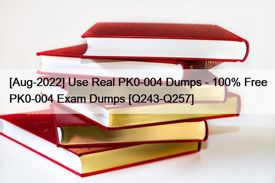 [Aug-2022] Use Real PK0-004 Dumps – 100% Free PK0-004 Exam Dumps [Q243-Q257]