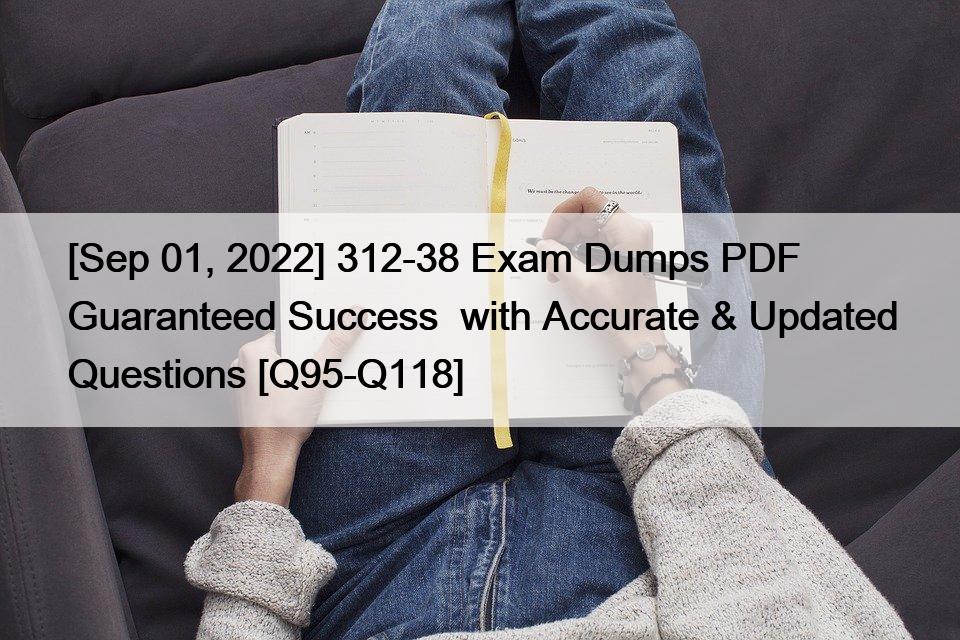 [Sep 01, 2022] 312-38 Exam Dumps PDF Guaranteed Success  with Accurate & Updated Questions [Q95-Q118]