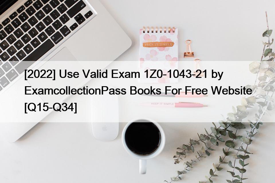 [2022] Use Valid Exam 1Z0-1043-21 by ExamcollectionPass Books For Free Website [Q15-Q34]