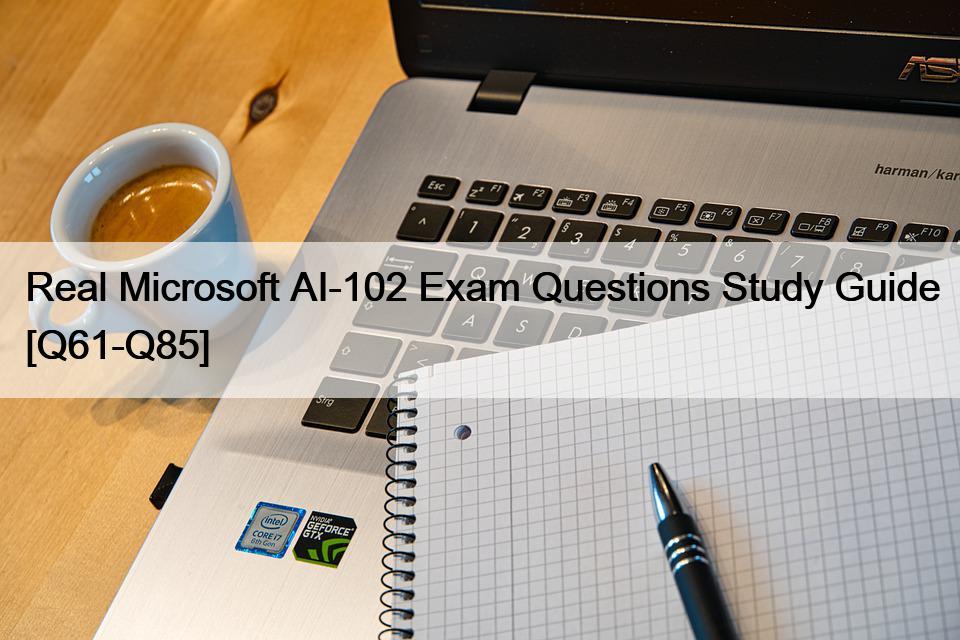 Real Microsoft AI-102 Exam Questions Study Guide [Q61-Q85]