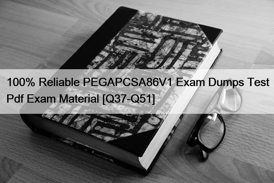 100% Reliable PEGAPCSA86V1 Exam Dumps Test Pdf Exam Material [Q37-Q51]