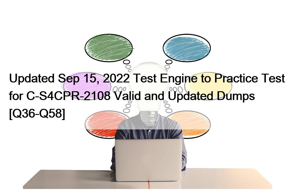 Updated Sep 15, 2022 Test Engine to Practice Test for C-S4CPR-2108 Valid and Updated Dumps [Q36-Q58]