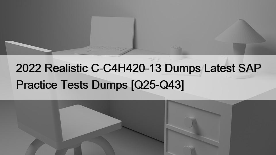 2022 Realistic C-C4H420-13 Dumps Latest SAP Practice Tests Dumps [Q25-Q43]