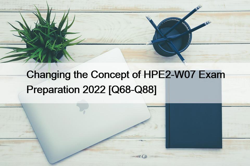 Changing the Concept of HPE2-W07 Exam Preparation 2022 [Q68-Q88]