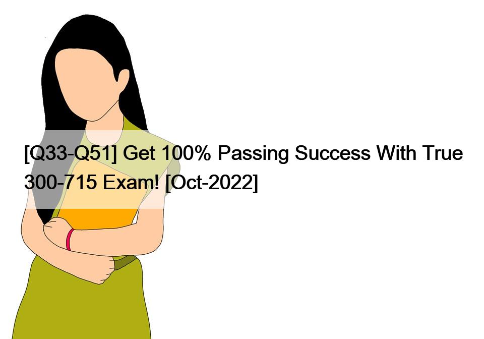 [Q33-Q51] Get 100% Passing Success With True 300-715 Exam! [Oct-2022]