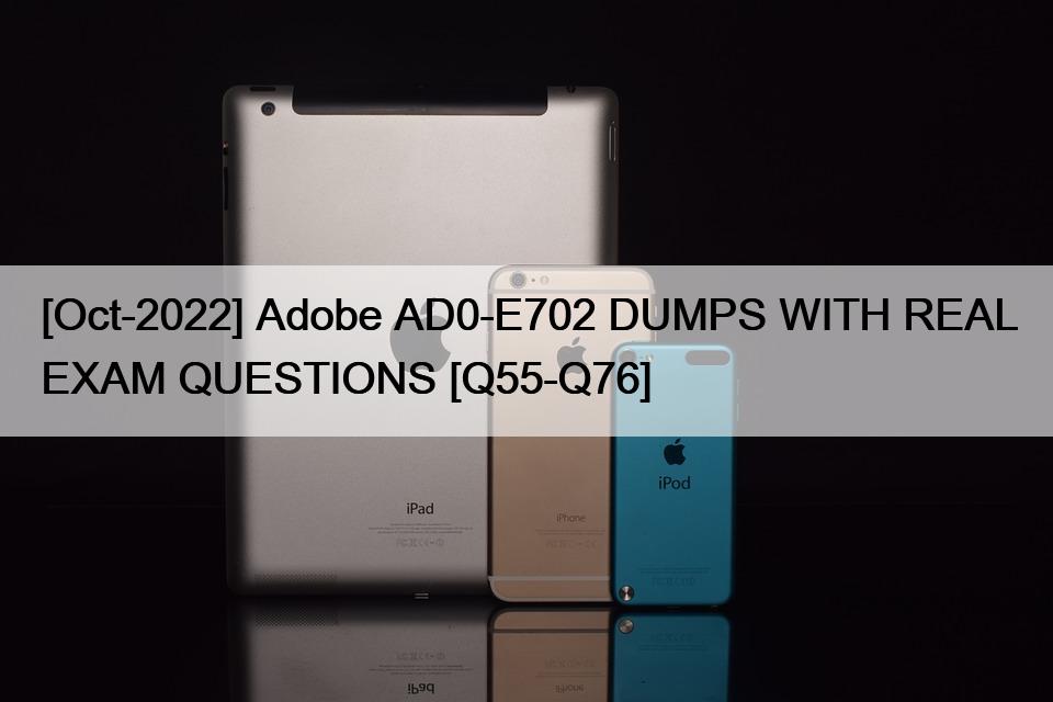 [Oct-2022] Adobe AD0-E702 DUMPS WITH REAL EXAM QUESTIONS [Q55-Q76]