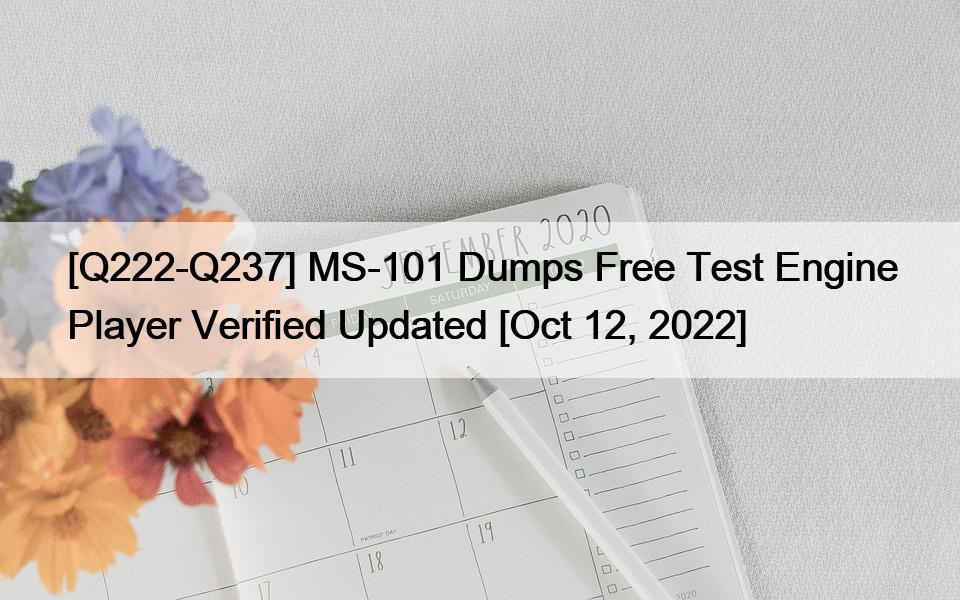 [Q222-Q237] MS-101 Dumps Free Test Engine Player Verified Updated [Oct 12, 2022]