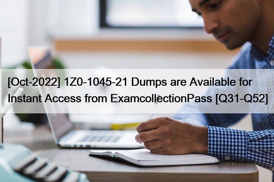 [Oct-2022] 1Z0-1045-21 Dumps are Available for Instant Access from ExamcollectionPass [Q31-Q52]