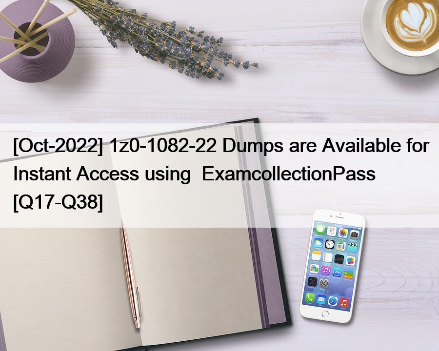 [Oct-2022] 1z0-1082-22 Dumps are Available for Instant Access using  ExamcollectionPass [Q17-Q38]