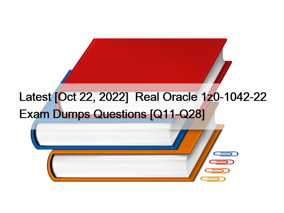 Latest [Oct 22, 2022]  Real Oracle 1z0-1042-22 Exam Dumps Questions [Q11-Q28]