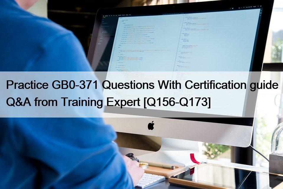 Practice GB0-371 Questions With Certification guide Q&A from Training Expert [Q156-Q173]