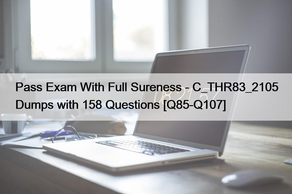 Pass Exam With Full Sureness – C_THR83_2105 Dumps with 158 Questions [Q85-Q107]