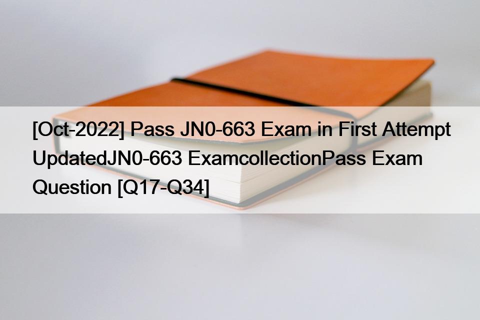 [Oct-2022] Pass JN0-663 Exam in First Attempt UpdatedJN0-663 ExamcollectionPass Exam Question [Q17-Q34]