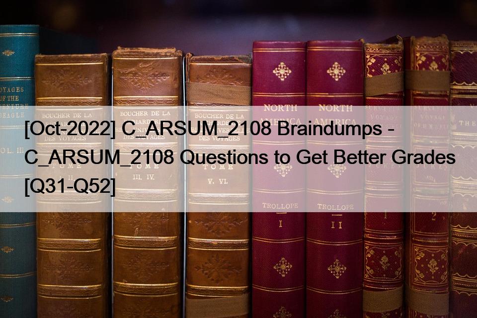 [Oct-2022] C_ARSUM_2108 Braindumps – C_ARSUM_2108 Questions to Get Better Grades [Q31-Q52]