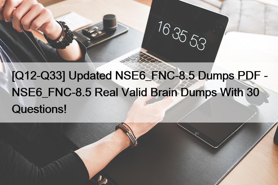 [Q12-Q33] Updated NSE6_FNC-8.5 Dumps PDF – NSE6_FNC-8.5 Real Valid Brain Dumps With 30 Questions!