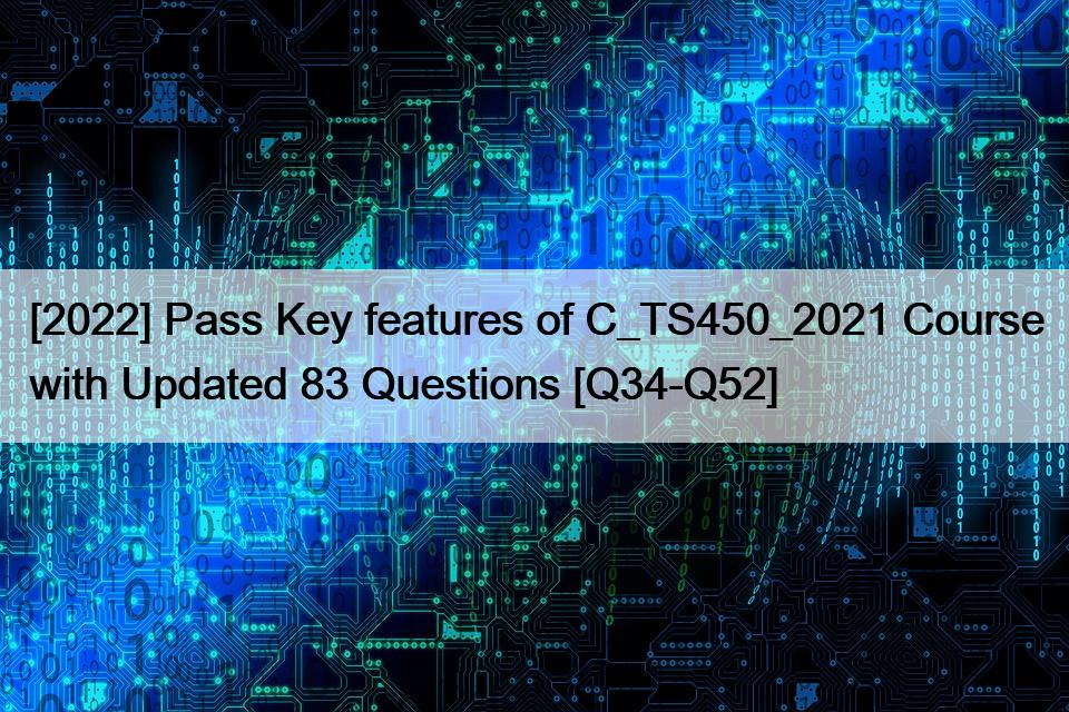 [2022] Pass Key features of C_TS450_2021 Course with Updated 83 Questions [Q34-Q52]