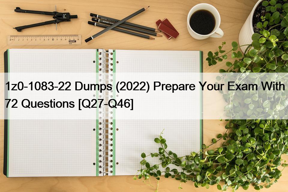 1z0-1083-22 Dumps (2022) Prepare Your Exam With 72 Questions [Q27-Q46]