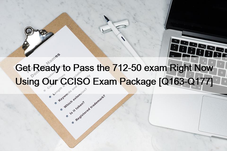 Get Ready to Pass the 712-50 exam Right Now Using Our CCISO Exam Package [Q163-Q177]