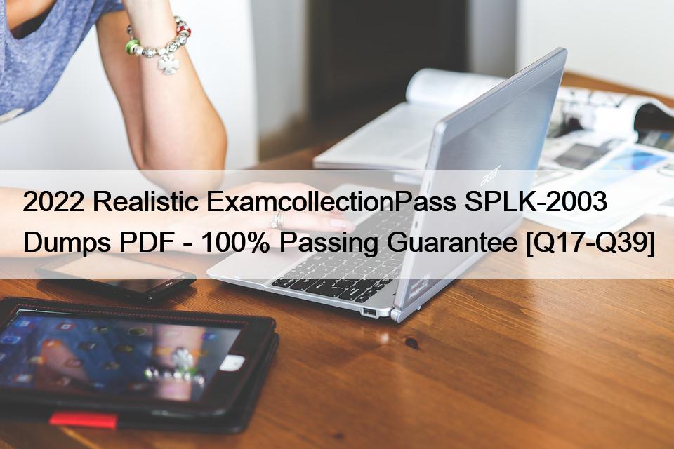 2022 Realistic ExamcollectionPass SPLK-2003 Dumps PDF – 100% Passing Guarantee [Q17-Q39]