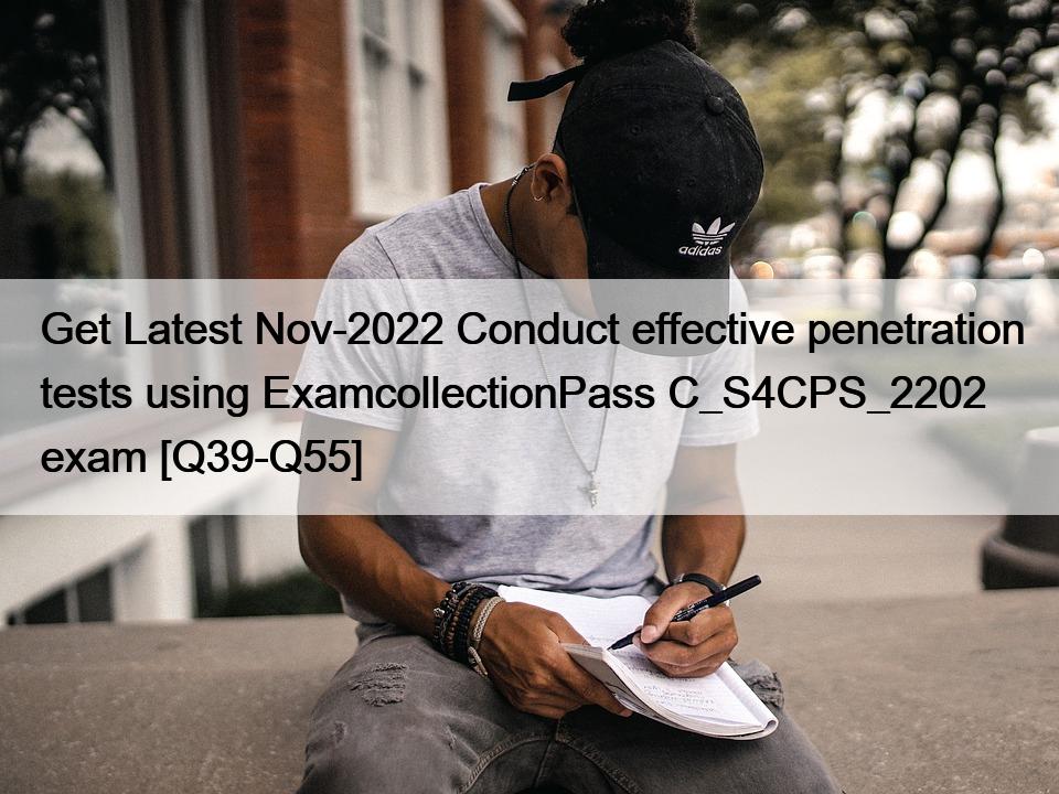 Get Latest Nov-2022 Conduct effective penetration tests using ExamcollectionPass C_S4CPS_2202 exam [Q39-Q55]