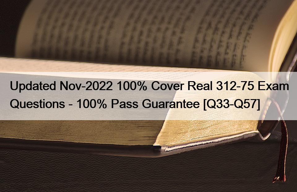 Updated Nov-2022 100% Cover Real 312-75 Exam Questions – 100% Pass Guarantee [Q33-Q57]