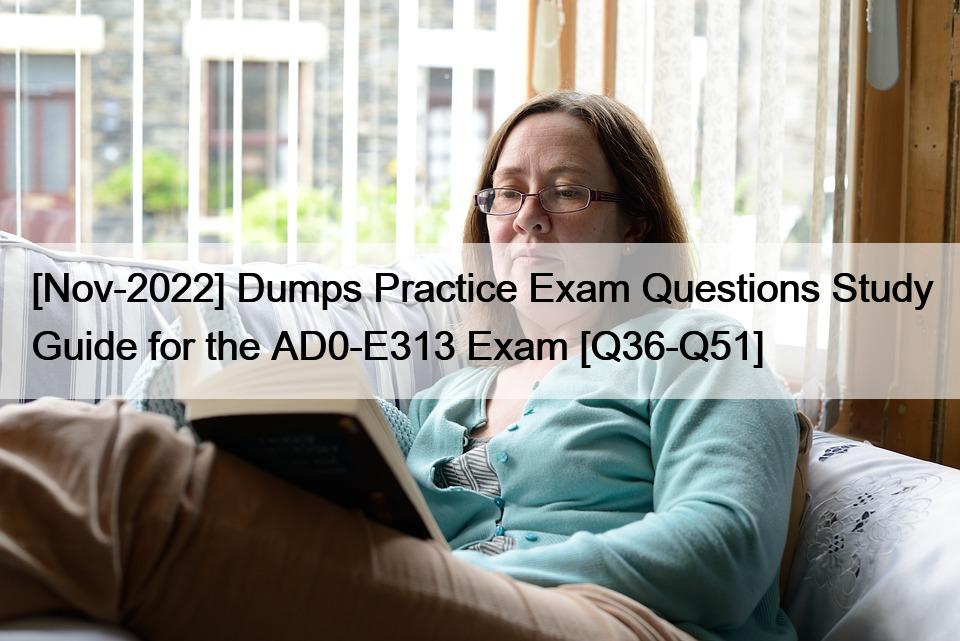 [Nov-2022] Dumps Practice Exam Questions Study Guide for the AD0-E313 Exam [Q36-Q51]