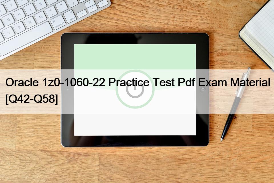 Oracle 1z0-1060-22 Practice Test Pdf Exam Material [Q42-Q58]