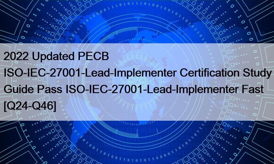 2022 Updated PECB ISO-IEC-27001-Lead-Implementer Certification Study Guide Pass ISO-IEC-27001-Lead-Implementer Fast [Q24-Q46]