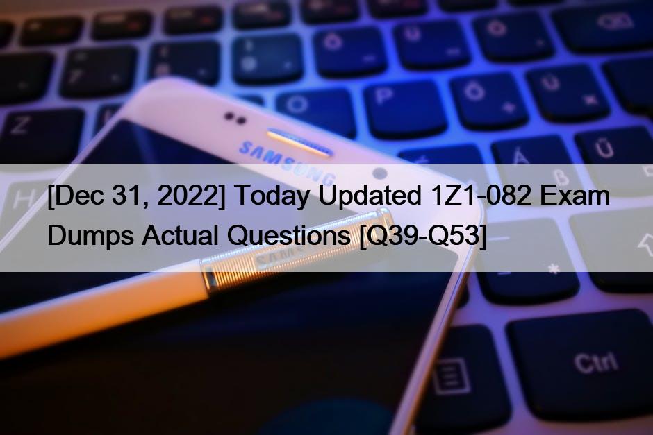 [Dec 31, 2022] Today Updated 1Z1-082 Exam Dumps Actual Questions [Q39-Q53]