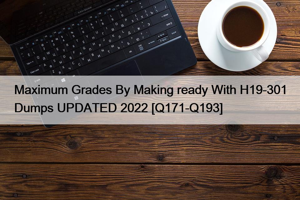 Maximum Grades By Making ready With H19-301 Dumps UPDATED 2022 [Q171-Q193]