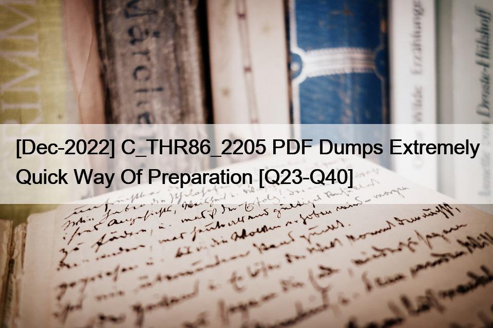 [Dec-2022] C_THR86_2205 PDF Dumps Extremely Quick Way Of Preparation [Q23-Q40]