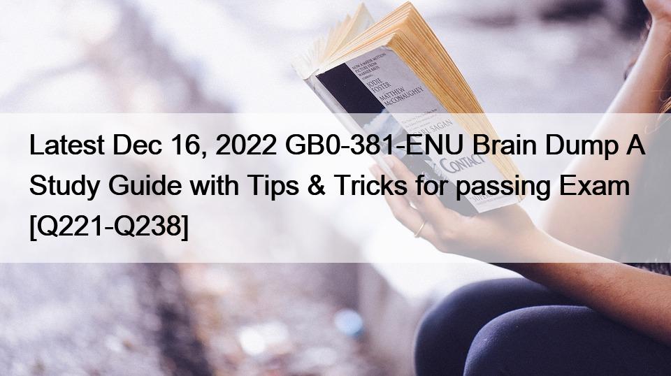 Latest Dec 16, 2022 GB0-381-ENU Brain Dump A Study Guide with Tips & Tricks for passing Exam [Q221-Q238]