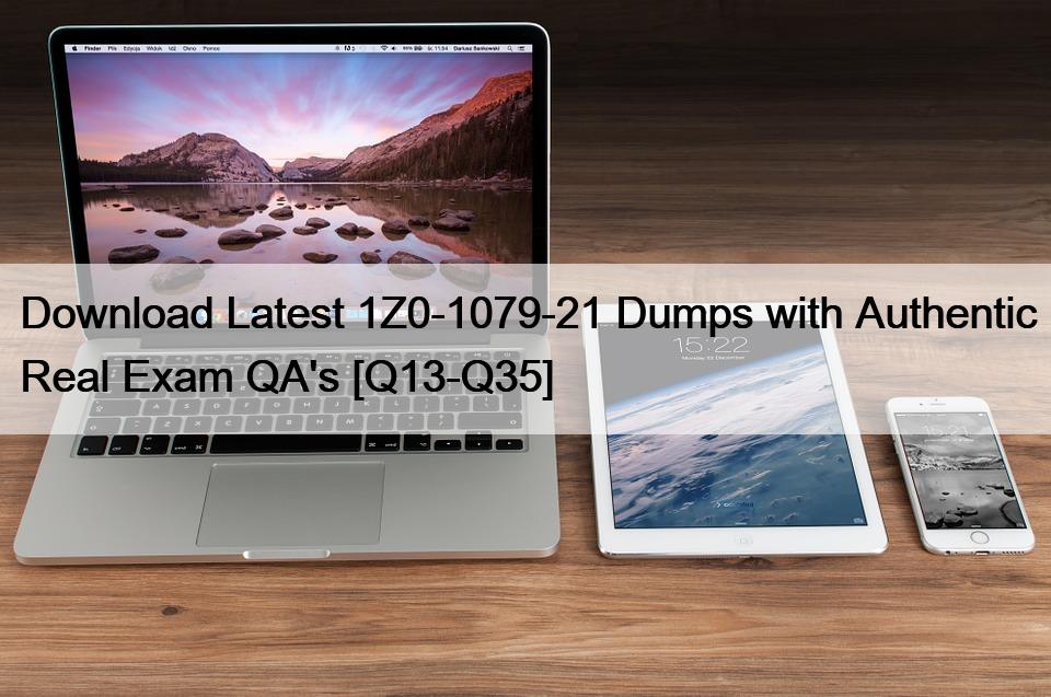 Download Latest 1Z0-1079-21 Dumps with Authentic Real Exam QA’s [Q13-Q35]