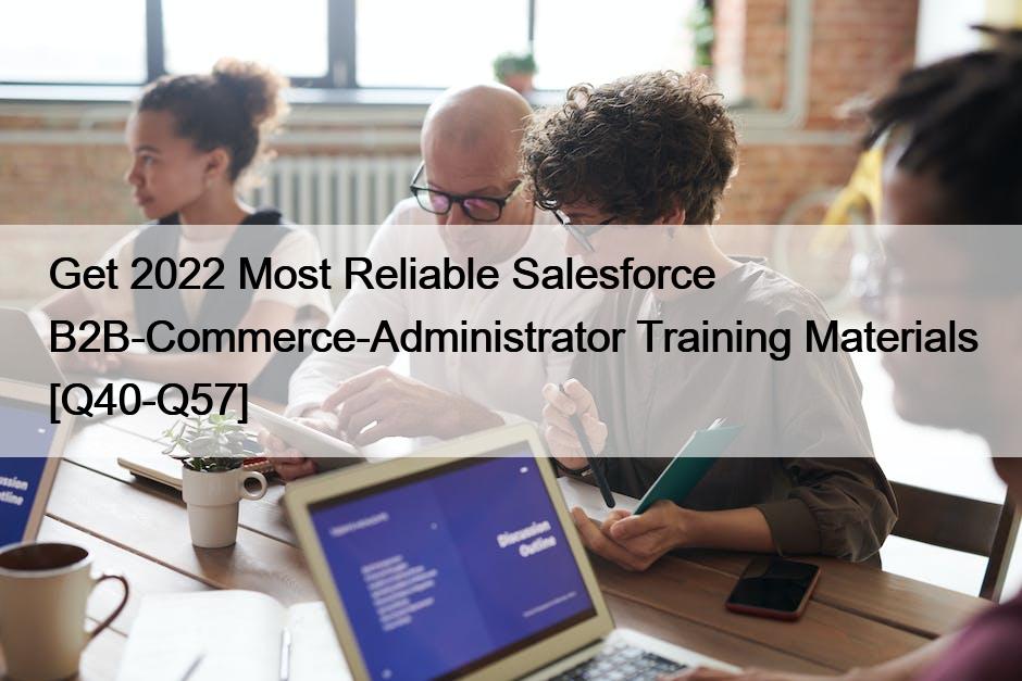 Get 2022 Most Reliable Salesforce B2B-Commerce-Administrator Training Materials [Q40-Q57]