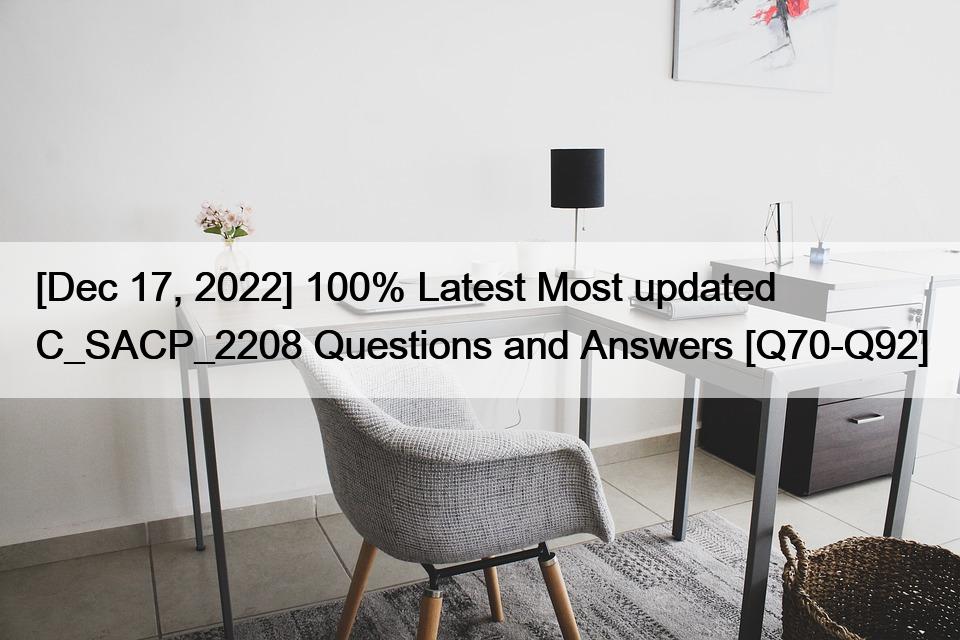 [Dec 17, 2022] 100% Latest Most updated C_SACP_2208 Questions and Answers [Q70-Q92]