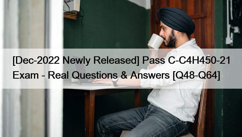 [Dec-2022 Newly Released] Pass C-C4H450-21 Exam – Real Questions & Answers [Q48-Q64]