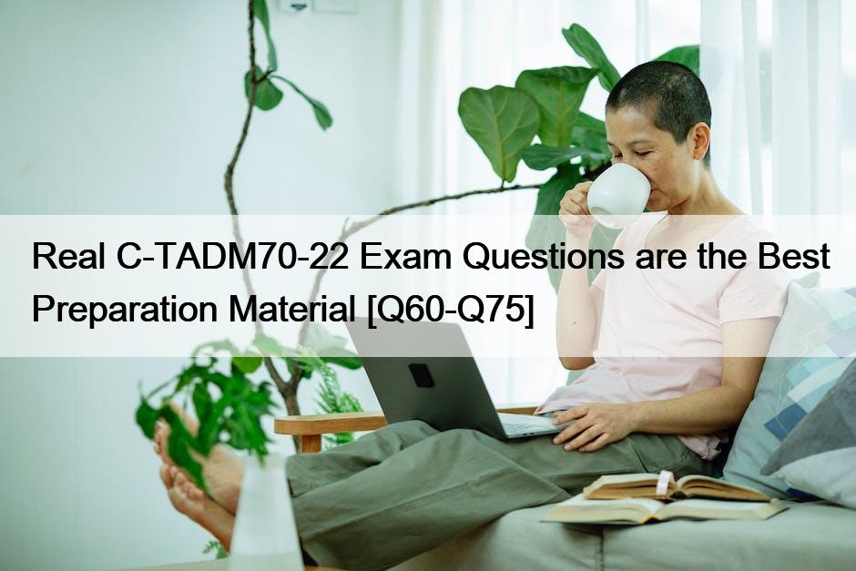 Real C-TADM70-22 Exam Questions are the Best Preparation Material [Q60-Q75]