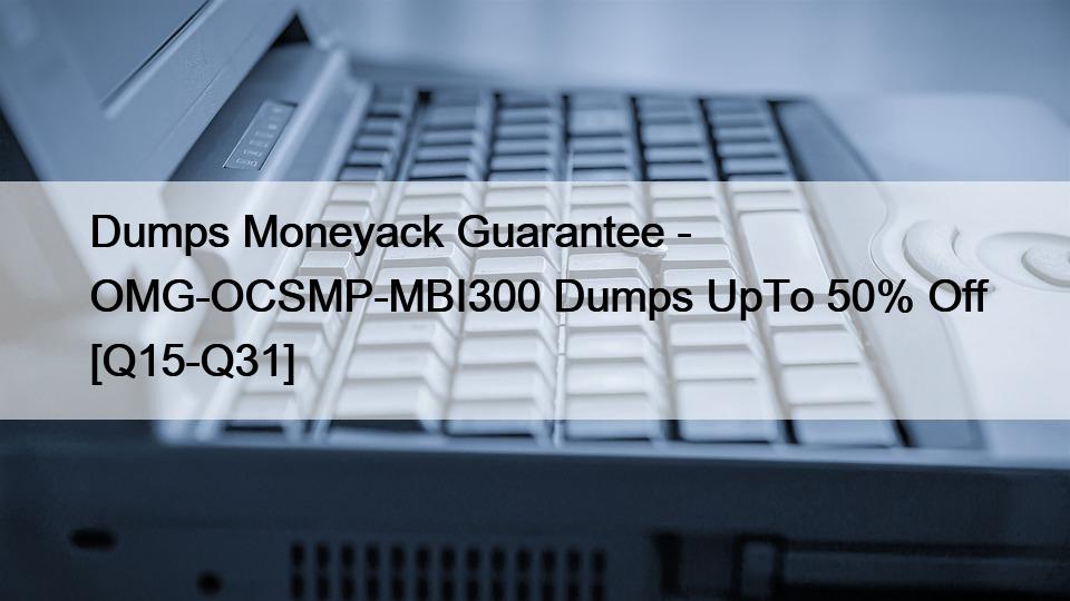 Dumps Moneyack Guarantee – OMG-OCSMP-MBI300 Dumps UpTo 50% Off [Q15-Q31]