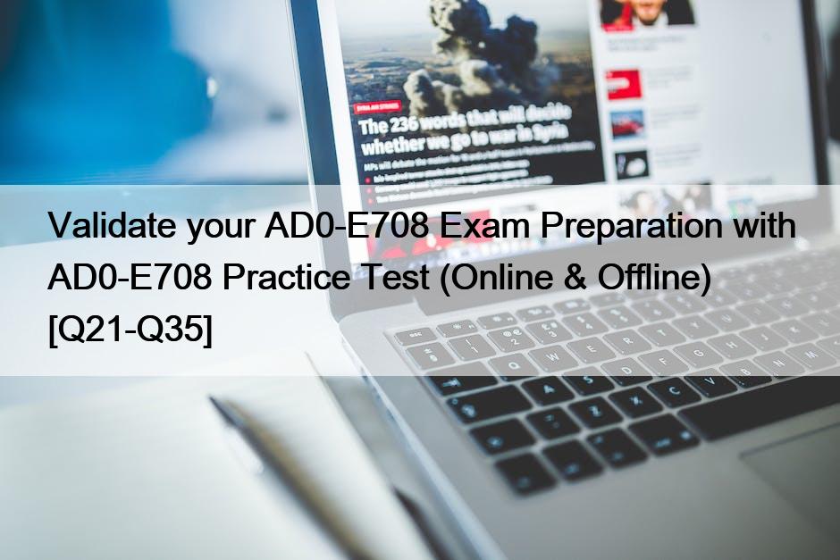 Validate your AD0-E708 Exam Preparation with AD0-E708 Practice Test (Online & Offline) [Q21-Q35]