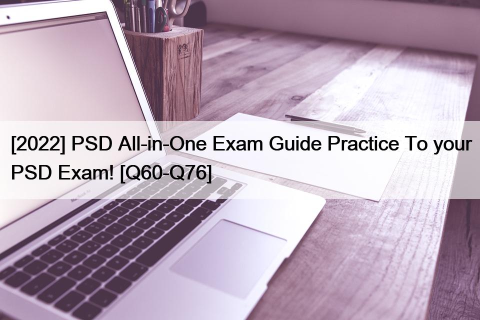 [2022] PSD All-in-One Exam Guide Practice To your PSD Exam! [Q60-Q76]