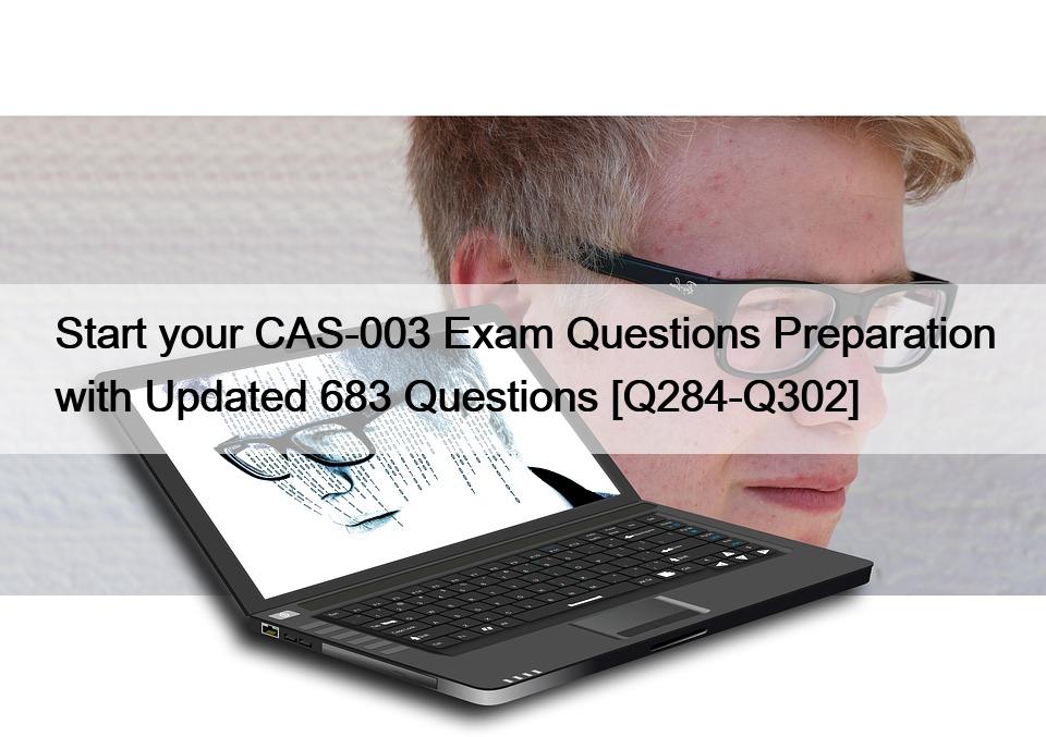 Start your CAS-003 Exam Questions Preparation with Updated 683 Questions [Q284-Q302]