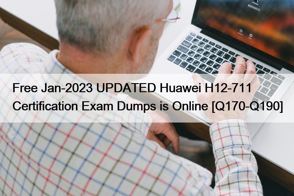 Free Jan-2023 UPDATED Huawei H12-711 Certification Exam Dumps is Online [Q170-Q190]