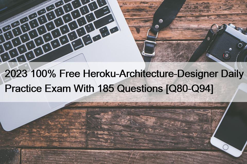 2023 100% Free Heroku-Architecture-Designer Daily Practice Exam With 185 Questions [Q80-Q94]